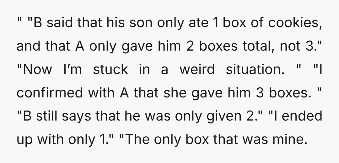 " "B said that his son only ate 1 box of cookies, and that A only gave him 2 boxes total, not 3." "Now I’m stuck in a weird situation....