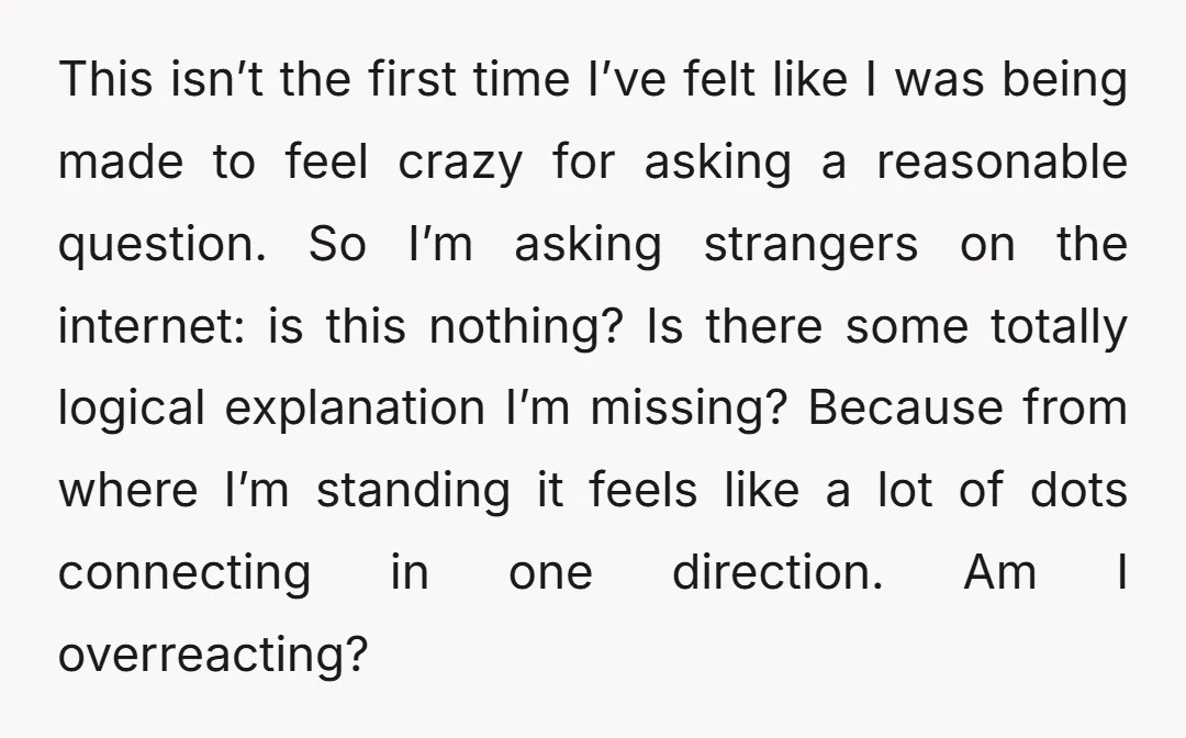 This isn’t the first time I’ve felt like I was being made to feel crazy for asking a reasonable question. So I’m asking strangers on the internet: is this nothing?...
