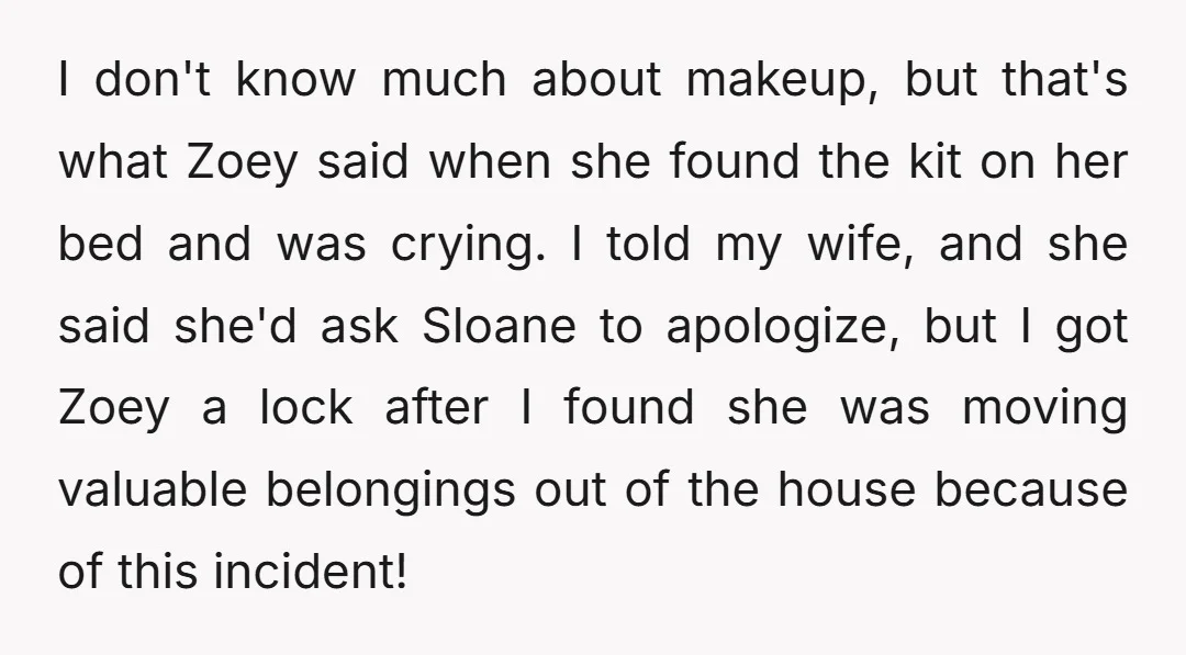 I don't know much about makeup, but that's what Zoey said when she found the kit on her bed and was crying. I told my wife, and she said she'd...