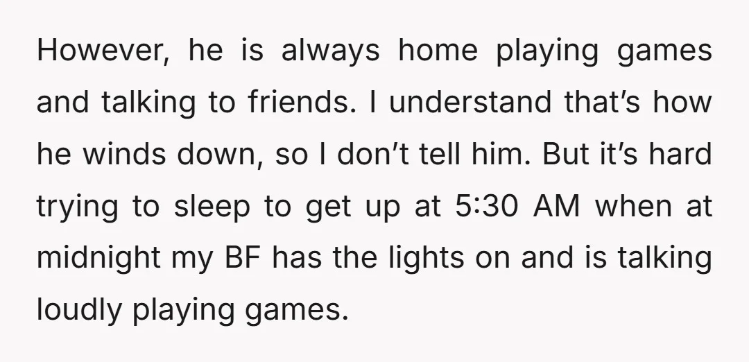 However, he is always home playing games and talking to friends. I understand that’s how he winds down, so I don’t tell him. But it’s hard trying to sleep to...