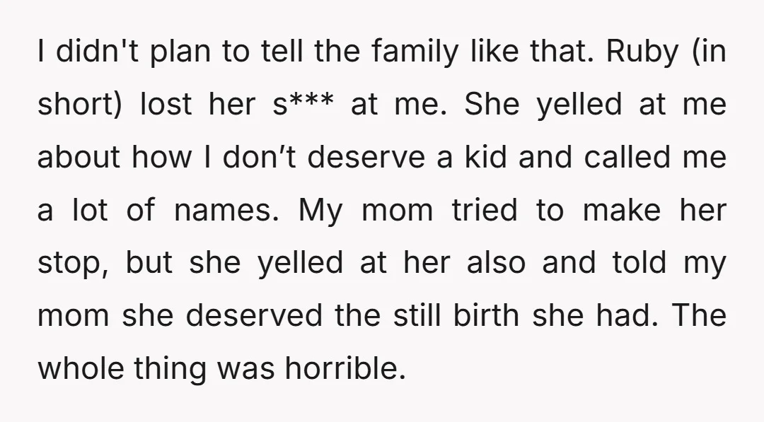 I didn't plan to tell the family like that. Ruby (in short) lost her s*** at me. She yelled at me about how I don’t deserve a kid and called...