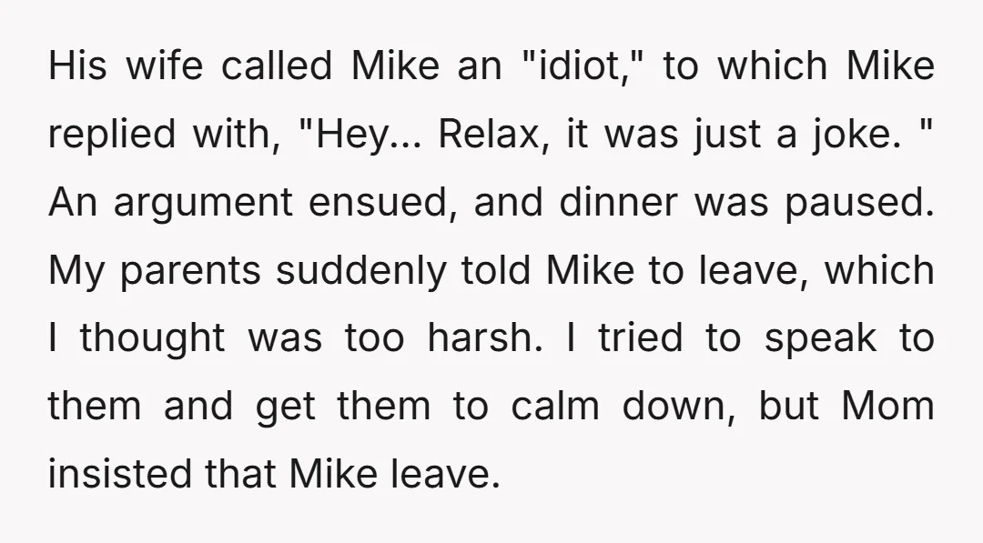 His wife called Mike an "idiot," to which Mike replied with, "Hey... Relax, it was just a joke. " An argument ensued, and dinner was paused. My parents suddenly told...