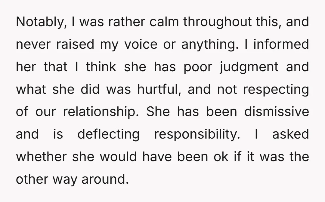 Notably, I was rather calm throughout this, and never raised my voice or anything. I informed her that I think she has poor judgment and what she did was hurtful,...