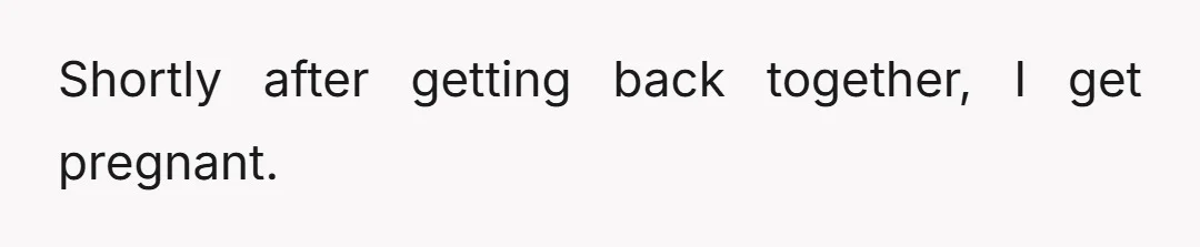 Shortly after getting back together, I get pregnant.