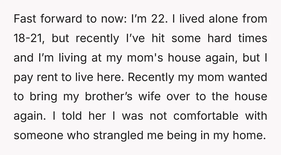 Fast forward to now: I’m 22. I lived alone from 18-21, but recently I’ve hit some hard times and I’m living at my mom's house again, but I pay rent...