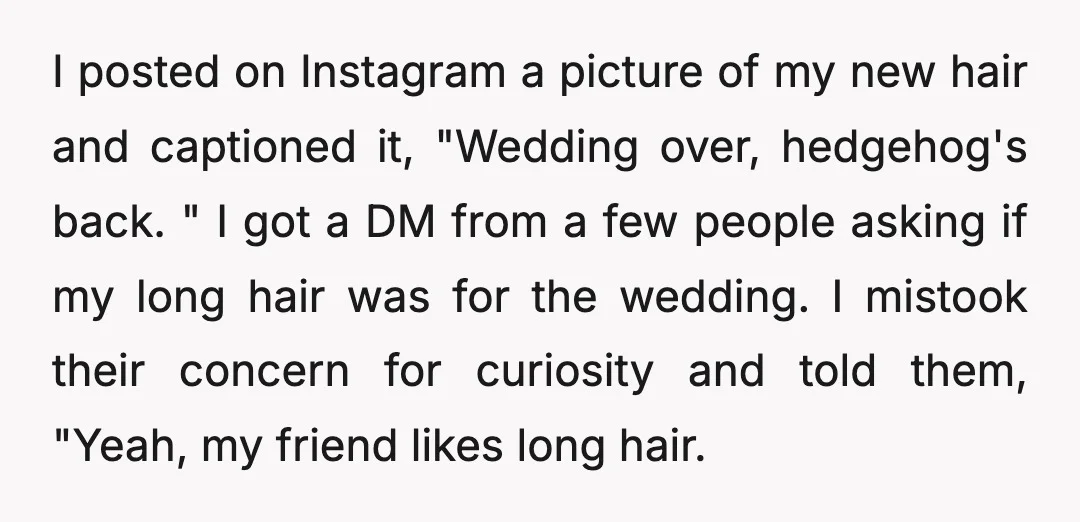 I posted on Instagram a picture of my new hair and captioned it, "Wedding over, hedgehog's back. " I got a DM from a few people asking if my long...