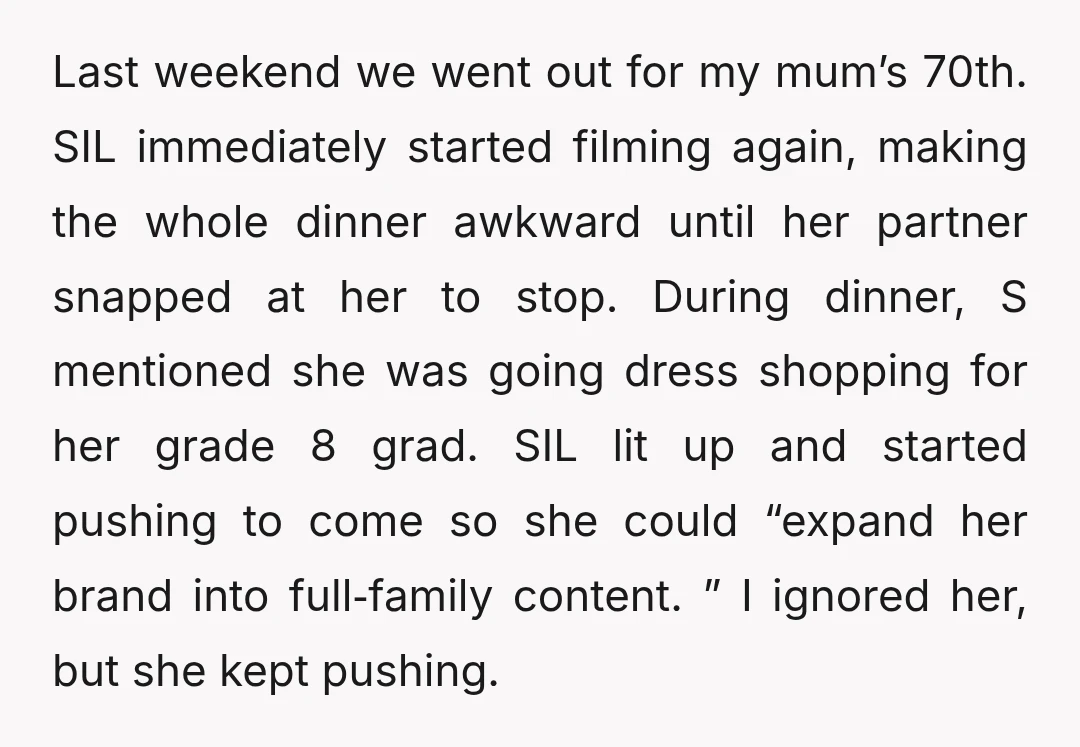 Last weekend we went out for my mum’s 70th. SIL immediately started filming again, making the whole dinner awkward until her partner snapped at her to stop. During dinner, S...