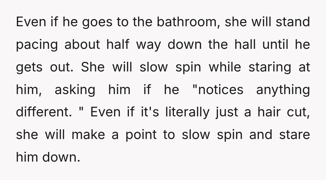Even if he goes to the bathroom, she will stand pacing about half way down the hall until he gets out. She will slow spin while staring at him, asking...