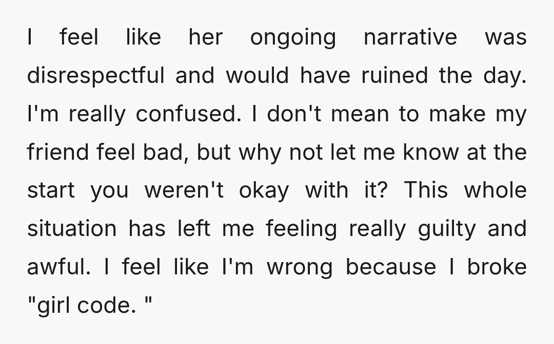 I feel like her ongoing narrative was disrespectful and would have ruined the day. I'm really confused. I don't mean to make my friend feel bad, but why not let...