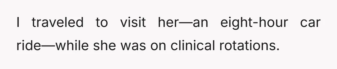 I traveled to visit her—an eight-hour car ride—while she was on clinical rotations.