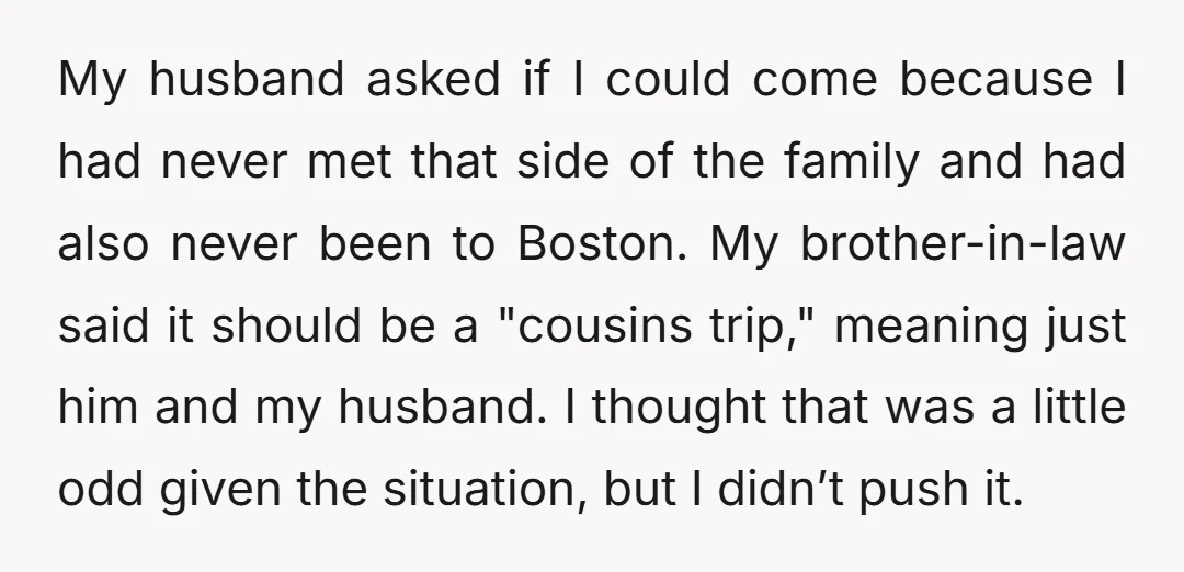 My husband asked if I could come because I had never met that side of the family and had also never been to Boston. My brother-in-law said it should be...