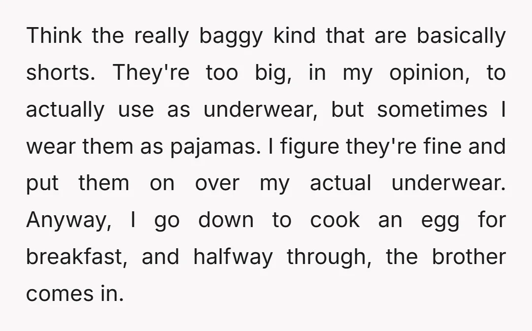 Think the really baggy kind that are basically shorts. They're too big, in my opinion, to actually use as underwear, but sometimes I wear them as pajamas. I figure they're...