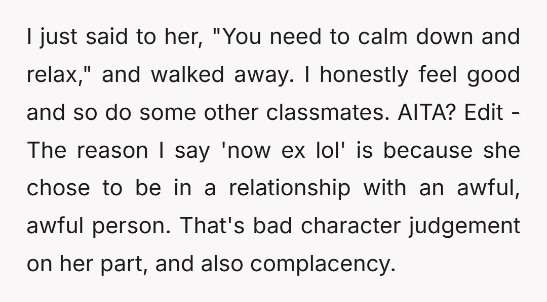 I just said to her, "You need to calm down and relax," and walked away. I honestly feel good and so do some other classmates. AITA? Edit - The reason...