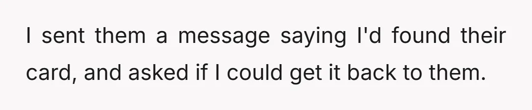 I sent them a message saying I'd found their card, and asked if I could get it back to them.