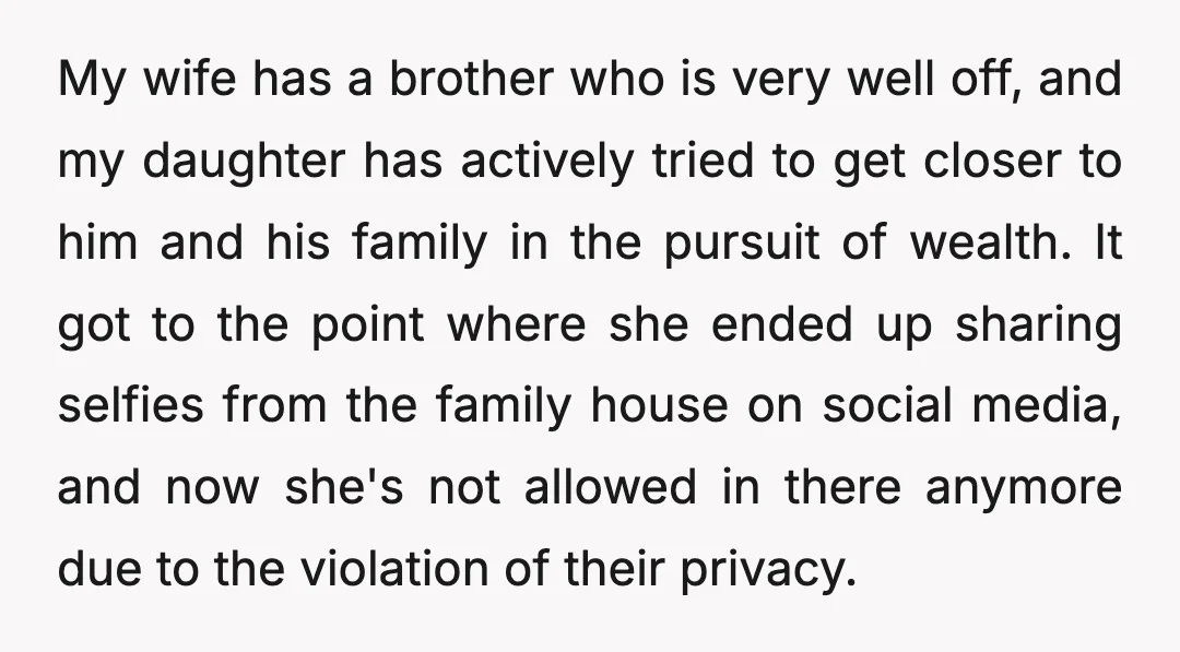 My wife has a brother who is very well off, and my daughter has actively tried to get closer to him and his family in the pursuit of wealth. It...