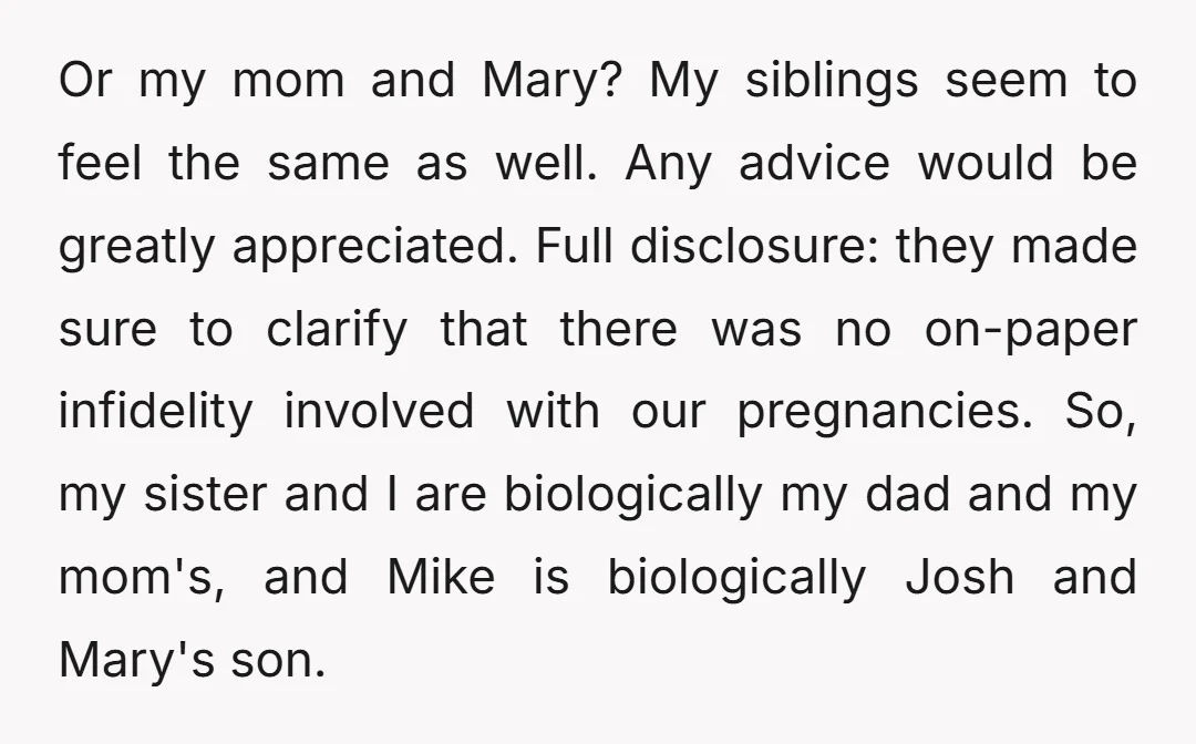 Or my mom and Mary? My siblings seem to feel the same as well. Any advice would be greatly appreciated. Full disclosure: they made sure to clarify that there was...