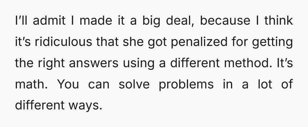 I’ll admit I made it a big deal, because I think it’s ridiculous that she got penalized for getting the right answers using a different method. It’s math. You can...
