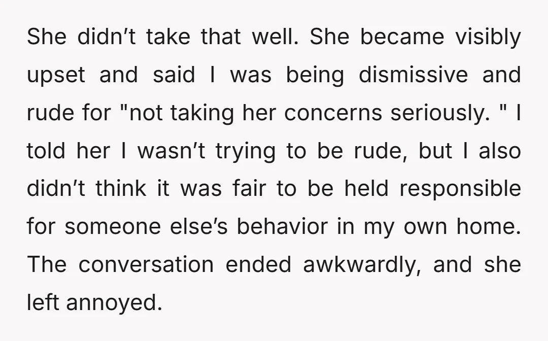 She didn’t take that well. She became visibly upset and said I was being dismissive and rude for "not taking her concerns seriously. " I told her I wasn’t trying...