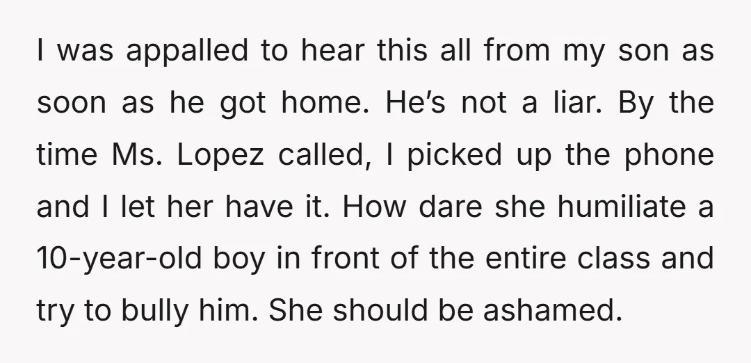 I was appalled to hear this all from my son as soon as he got home. He’s not a liar. By the time Ms. Lopez called, I picked up the...