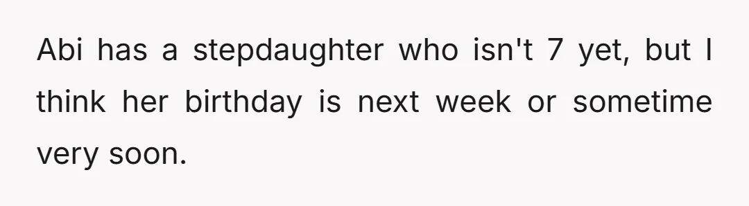 Abi has a stepdaughter who isn't 7 yet, but I think her birthday is next week or sometime very soon.