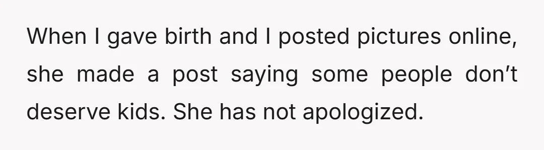 When I gave birth and I posted pictures online, she made a post saying some people don’t deserve kids. She has not apologized.