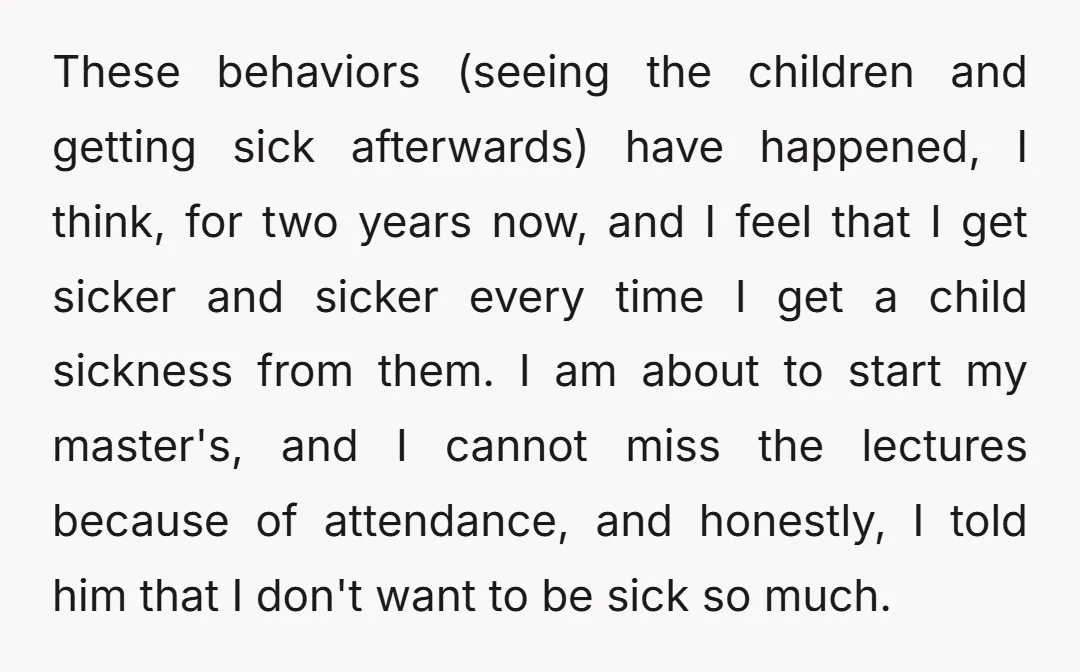 These behaviors (seeing the children and getting sick afterwards) have happened, I think, for two years now, and I feel that I get sicker and sicker every time I get...