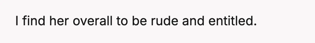 I find her overall to be rude and entitled.
