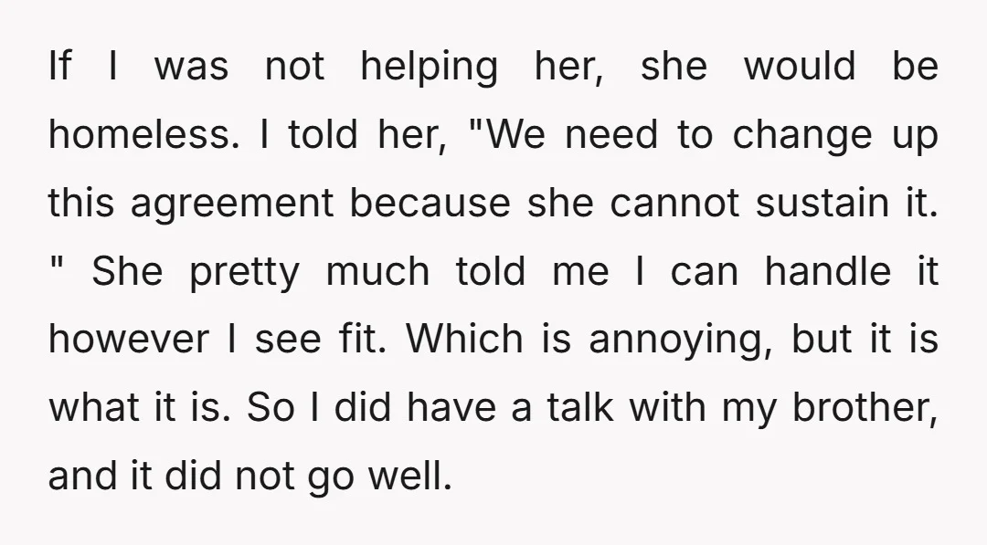If I was not helping her, she would be homeless. I told her, "We need to change up this agreement because she cannot sustain it. " She pretty much told...