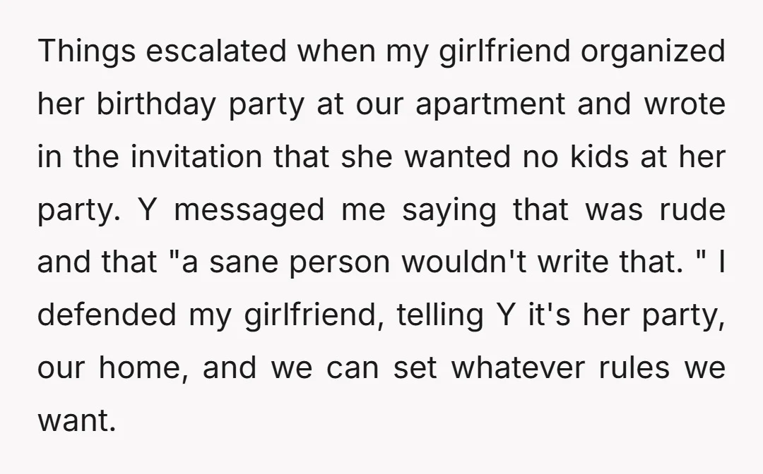 Things escalated when my girlfriend organized her birthday party at our apartment and wrote in the invitation that she wanted no kids at her party. Y messaged me saying that...