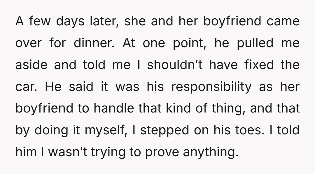 A few days later, she and her boyfriend came over for dinner. At one point, he pulled me aside and told me I shouldn’t have fixed the car. He said...