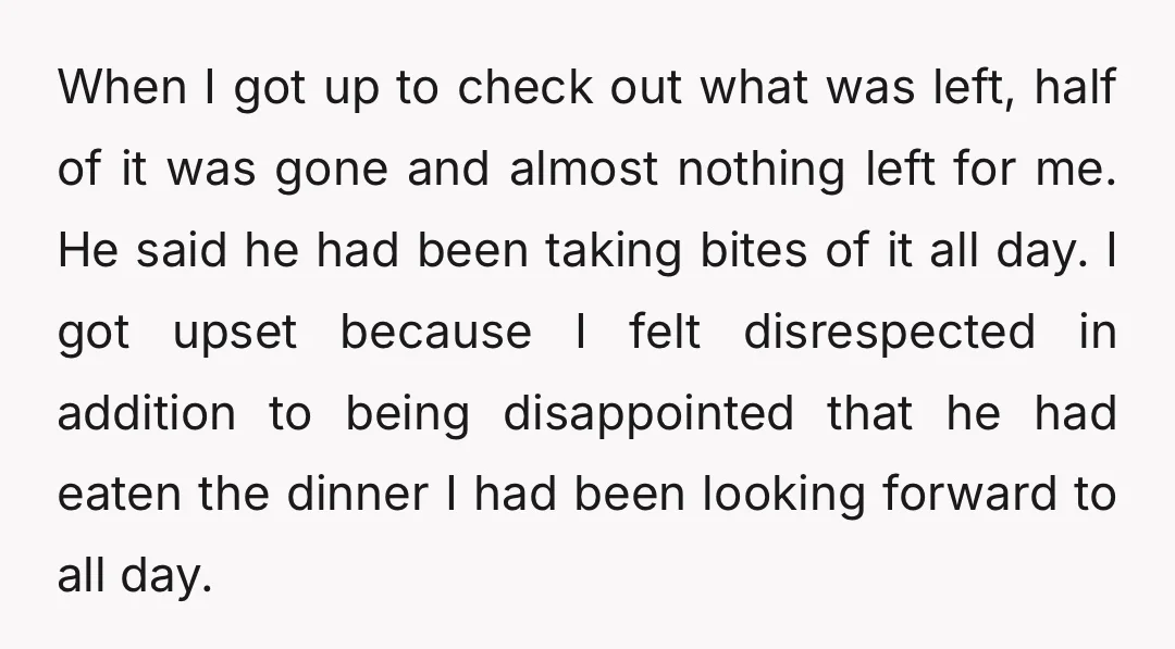 When I got up to check out what was left, half of it was gone and almost nothing left for me. He said he had been taking bites of it...
