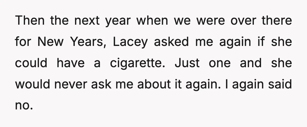 Then the next year when we were over there for New Years, Lacey asked me again if she could have a cigarette. Just one and she would never ask me...