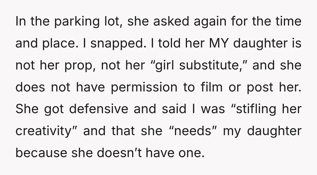 In the parking lot, she asked again for the time and place. I snapped. I told her MY daughter is not her prop, not her “girl substitute,” and she does...