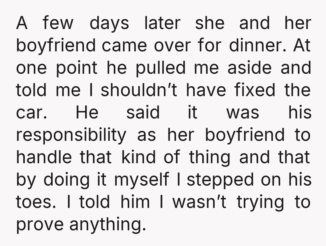 A few days later she and her boyfriend came over for dinner. At one point he pulled me aside and told me I shouldn’t have fixed the car. He said...
