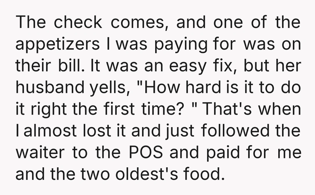 The check comes, and one of the appetizers I was paying for was on their bill. It was an easy fix, but her husband yells, "How hard is it to...
