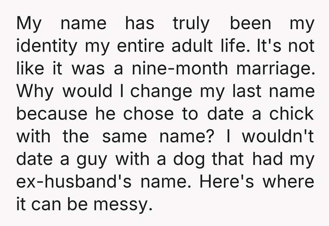My name has truly been my identity my entire adult life. It's not like it was a nine-month marriage. Why would I change my last name because he chose to...