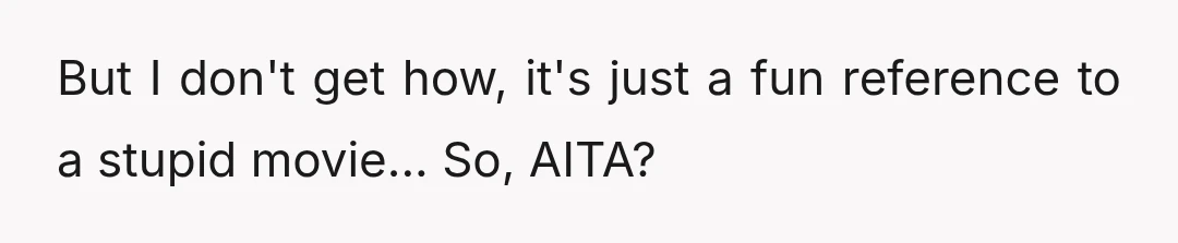 But I don't get how, it's just a fun reference to a stupid movie... So, AITA?