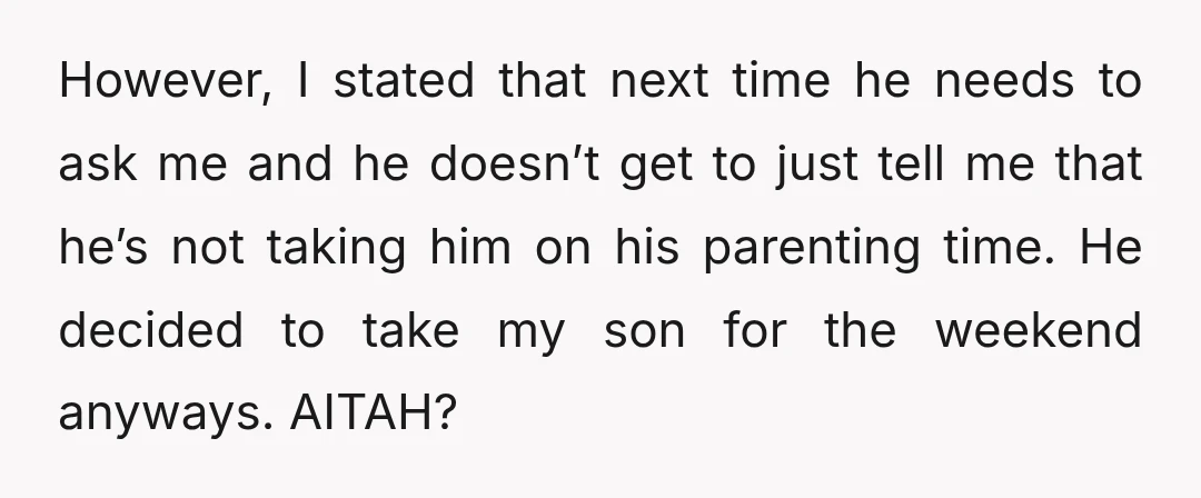 However, I stated that next time he needs to ask me and he doesn’t get to just tell me that he’s not taking him on his parenting time. He decided...