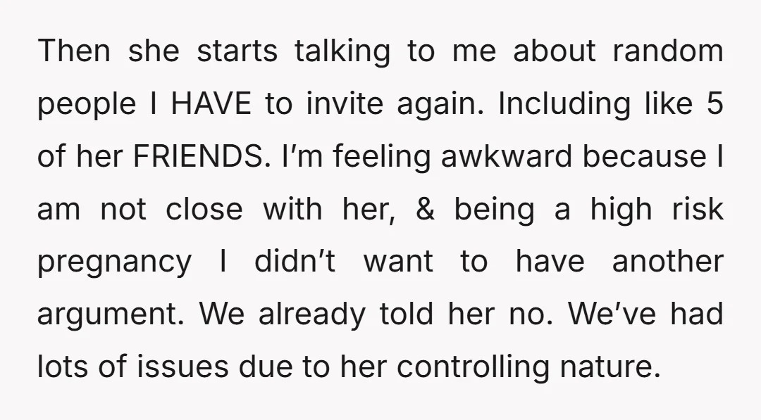 Then she starts talking to me about random people I HAVE to invite again. Including like 5 of her FRIENDS. I’m feeling awkward because I am not close with her,...