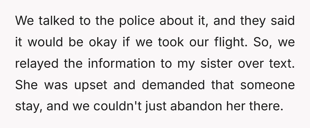 We talked to the police about it, and they said it would be okay if we took our flight. So, we relayed the information to my sister over text. She...