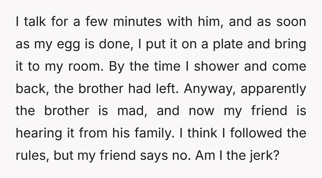 I talk for a few minutes with him, and as soon as my egg is done, I put it on a plate and bring it to my room. By the...