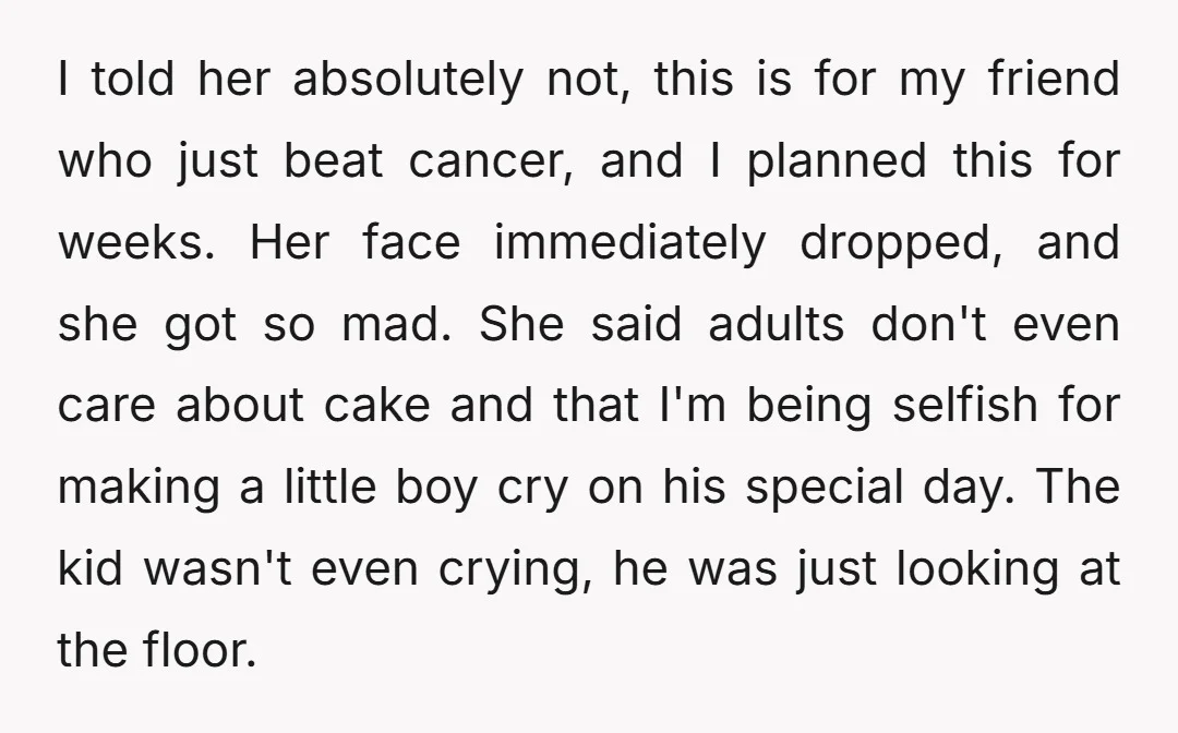 I told her absolutely not, this is for my friend who just beat cancer, and I planned this for weeks. Her face immediately dropped, and she got so mad. She...
