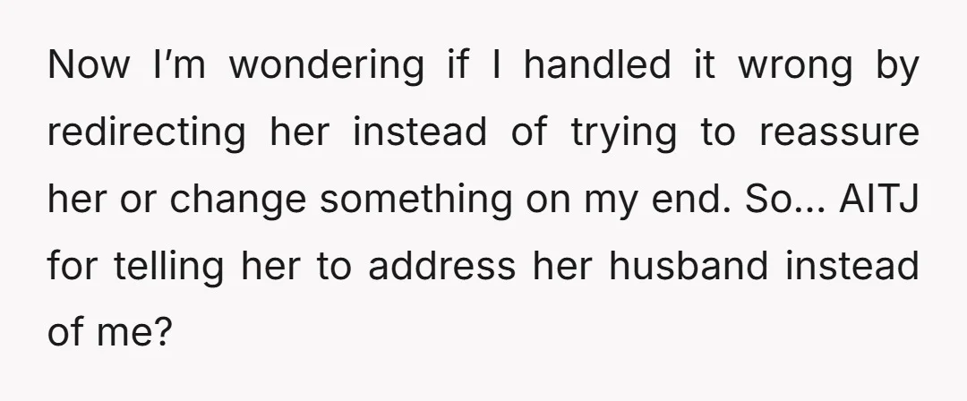 Now I’m wondering if I handled it wrong by redirecting her instead of trying to reassure her or change something on my end. So… AITJ for telling her to address...