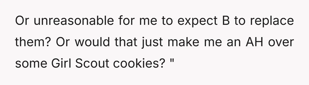 Or unreasonable for me to expect B to replace them? Or would that just make me an AH over some Girl Scout cookies? "