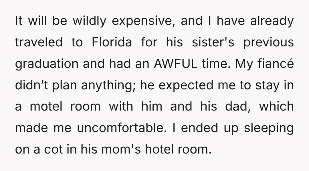 It will be wildly expensive, and I have already traveled to Florida for his sister's previous graduation and had an AWFUL time. My fiancé didn’t plan anything; he expected me...