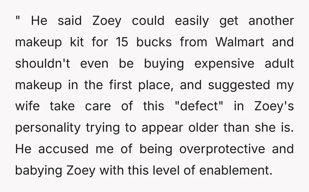" He said Zoey could easily get another makeup kit for 15 bucks from Walmart and shouldn't even be buying expensive adult makeup in the first place, and suggested my...
