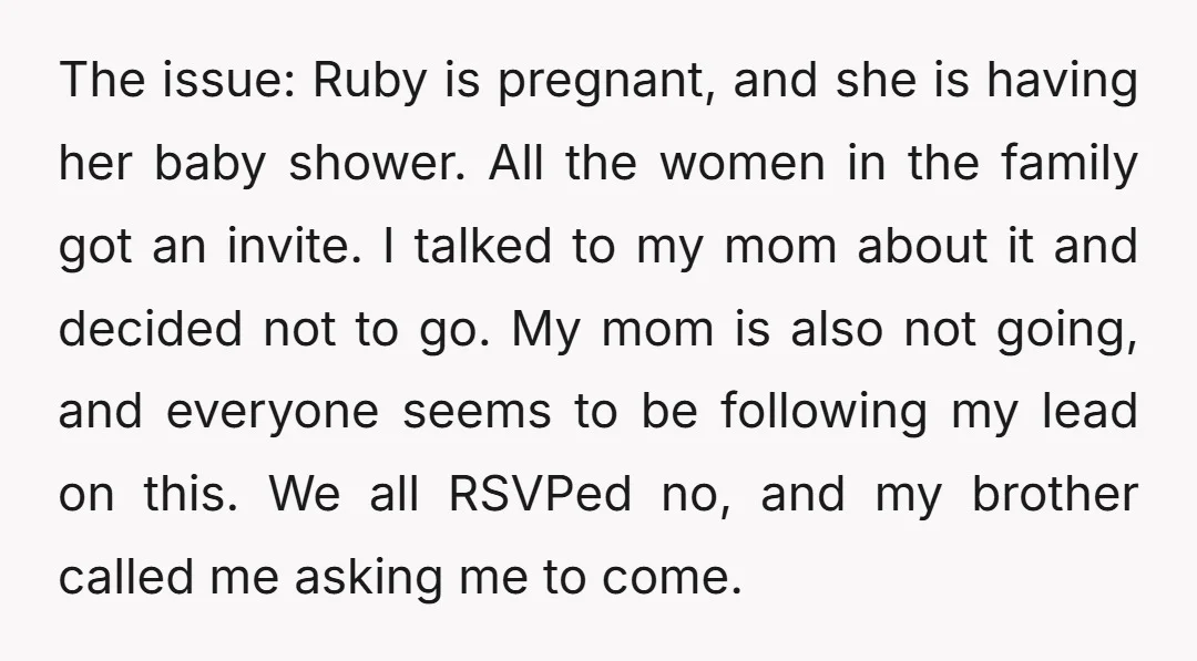 The issue: Ruby is pregnant, and she is having her baby shower. All the women in the family got an invite. I talked to my mom about it and decided...