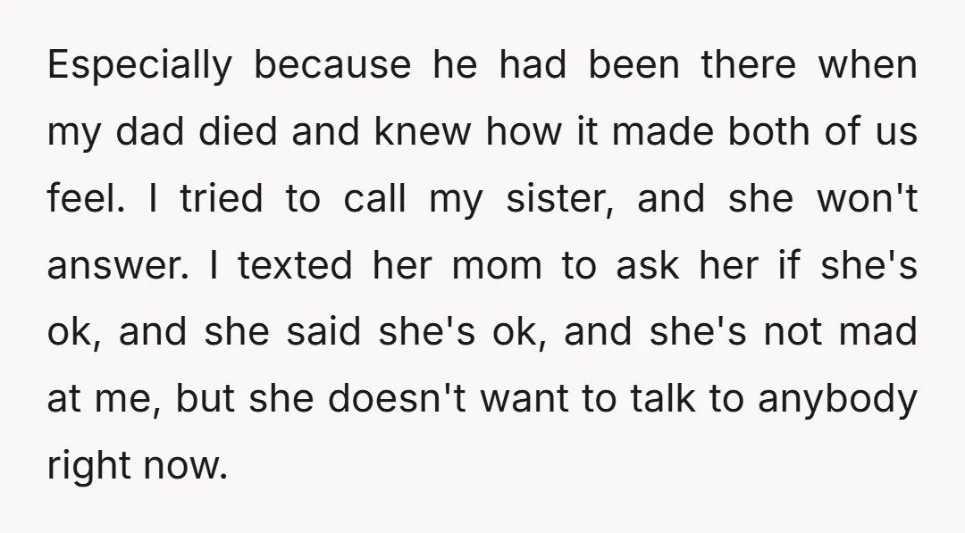 Especially because he had been there when my dad died and knew how it made both of us feel. I tried to call my sister, and she won't answer. I...
