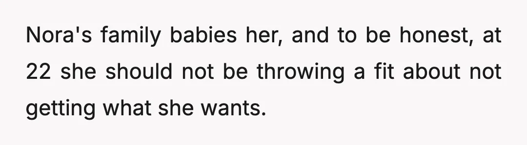 Nora's family babies her, and to be honest, at 22 she should not be throwing a fit about not getting what she wants.