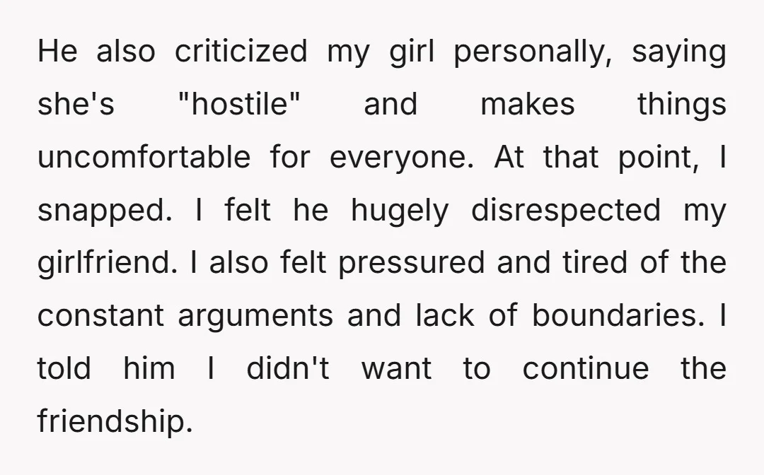 He also criticized my girl personally, saying she's "hostile" and makes things uncomfortable for everyone. At that point, I snapped. I felt he hugely disrespected my girlfriend. I also felt...
